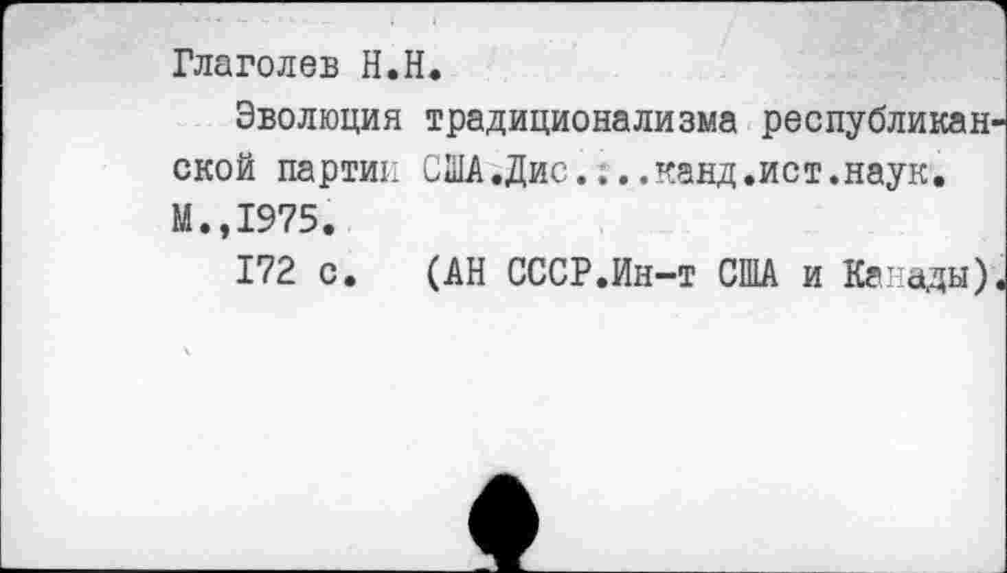 ﻿Глаголев Н.Н.
Эволюция традиционализма республикан ской партии США.Дис....канд.ист.наук. М.,1975.
172 с. (АН СССР.Ин-т США и Канады)